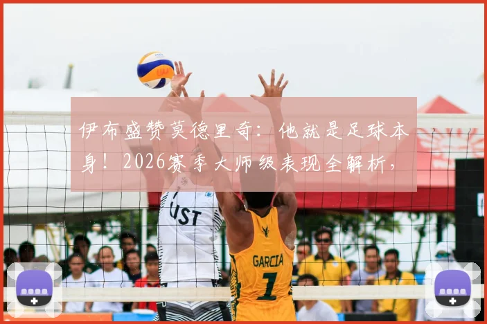 伊布盛赞莫德里奇：他就是足球本身！2026赛季大师级表现全解析，历史地位再引热议