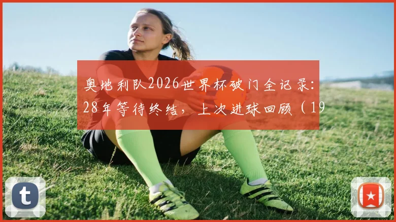 奥地利队2026世界杯破门全记录：28年等待终结，上次进球回顾（1998年对阵意大利）