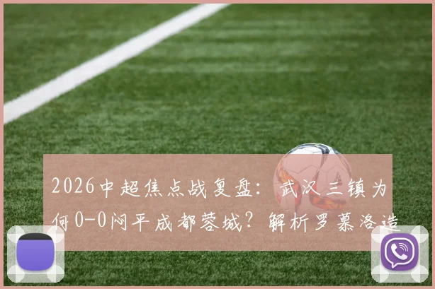 2026中超焦点战复盘:武汉三镇为何0-0闷平成都蓉城?解析罗慕洛造险与双方战术得失