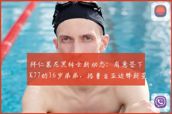 拜仁慕尼黑转会新动态：有意签下K77的16岁弟弟，格鲁吉亚边锋新星引关注，附2026年最新传闻与球员分析