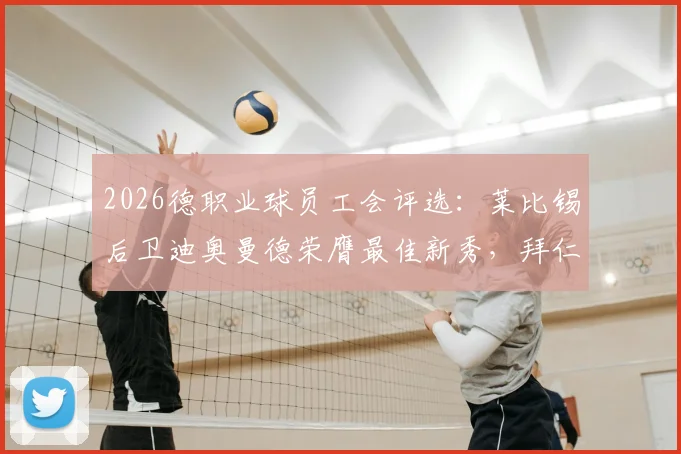 2026德职业球员工会评选：莱比锡后卫迪奥曼德荣膺最佳新秀，拜仁慕尼黑四将入选最佳阵容名单