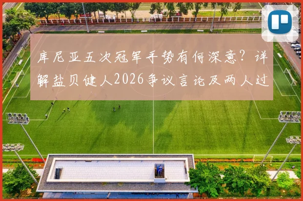 库尼亚五次冠军手势有何深意？详解盐贝健人2026争议言论及两人过往恩怨