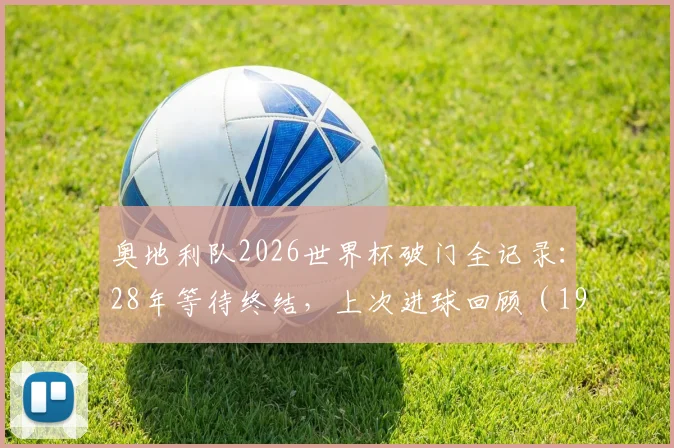 奥地利队2026世界杯破门全记录：28年等待终结，上次进球回顾（1998年对阵意大利）