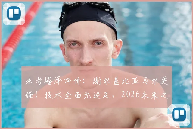 米考塔泽评价：谢尔基比亚马尔更强！技术全面无逆足，2026未来之星潜力解析