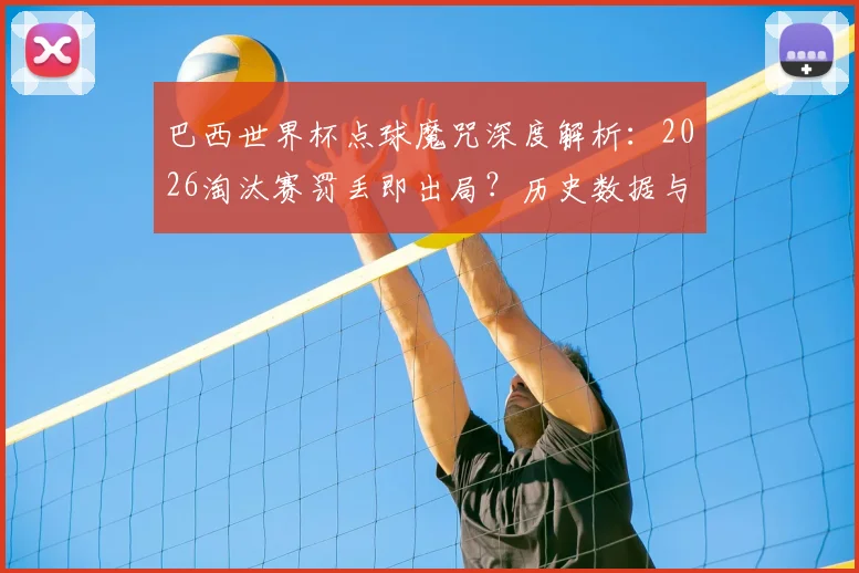 巴西世界杯点球魔咒深度解析：2026淘汰赛罚丢即出局？历史数据与心理压力全览