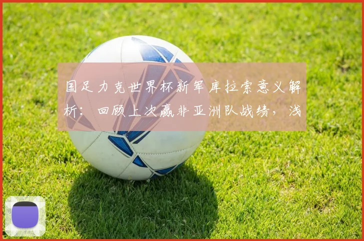 国足力克世界杯新军库拉索意义解析:回顾上次赢非亚洲队战绩,浅析2026世预赛前景