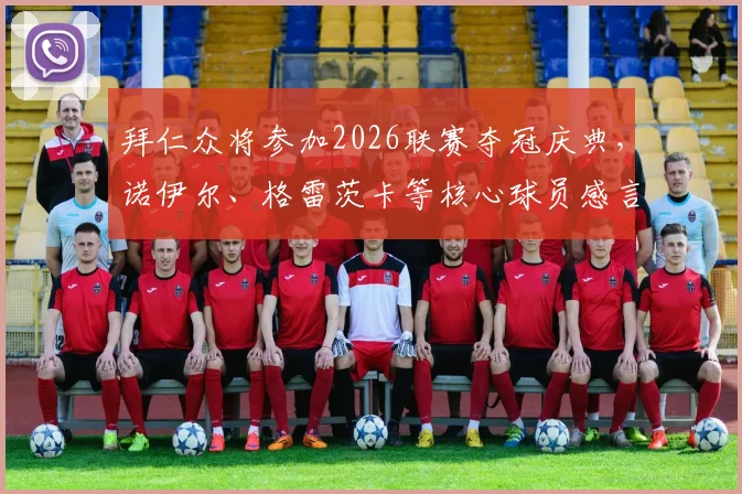 拜仁众将参加2026联赛夺冠庆典,诺伊尔、格雷茨卡等核心球员感言全记录,附庆典现场高清图集与视频