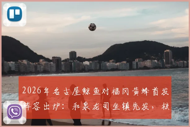 2026年名古屋鲸鱼对福冈黄蜂首发阵容出炉：和泉龙司坐镇先发，核心中场见木友哉确认出战