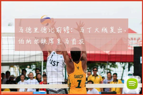 马德里德比前瞻：马丁火线复出，伯纳尔缺席皇马首发