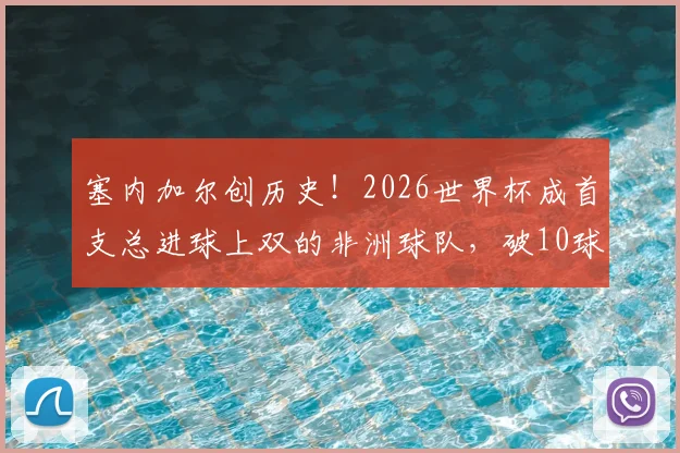 塞内加尔创历史！2026世界杯成首支总进球上双的非洲球队，破10球纪录全解析